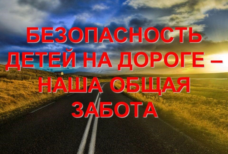Безопасность детей на дороге - забота общая.